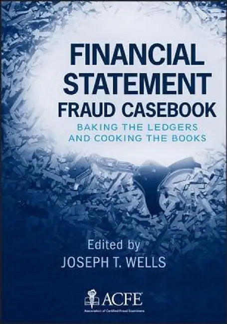 Financial Statement Fraud Casebook: Baking the Ledgers and Cooking the Books by Joseph T. Wells