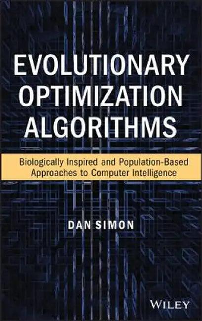 Evolutionary Optimization Algorithms: Biologically Inspired and Population-Based Approaches to Computer Intelligence by Dan Simon