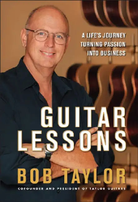 Guitar Lessons: A Life's Journey Turning Passion Into Business by Bob Taylor