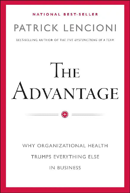 Advantage: Why Organizational Health Trumps Everything Else in Business by Patrick M. Lencioni