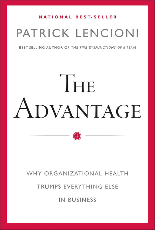 Advantage: Why Organizational Health Trumps Everything Else in Business by Patrick M. Lencioni