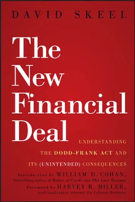 The New Financial Deal: Understanding the Dodd-Frank ACT and Its (Unintended) Consequences by David Skeel