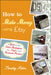 How to Make Money Using Etsy: A Guide to the Online Marketplace for Crafts and Handmade Products by Timothy Adam