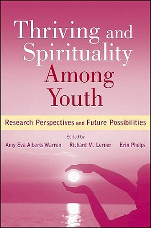 Thriving and Spirituality Among Youth: Research Perspectives and Future Possibilities by Amy Eva Alberts Warren