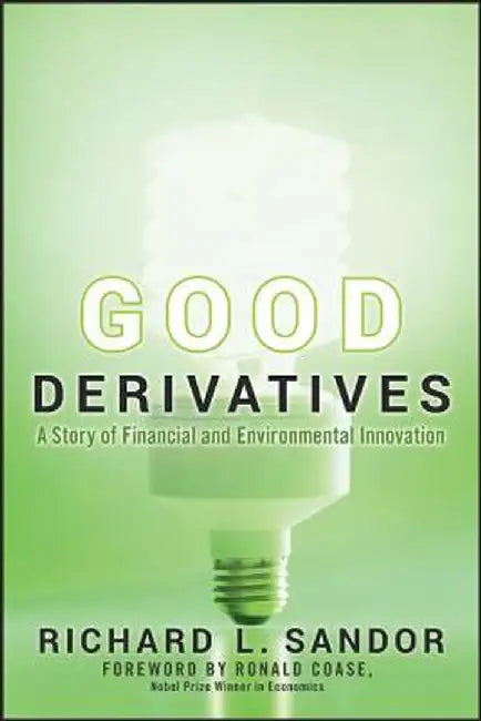 Good Derivatives: A Story of Financial and Environmental Innovation by Richard L. Sandor