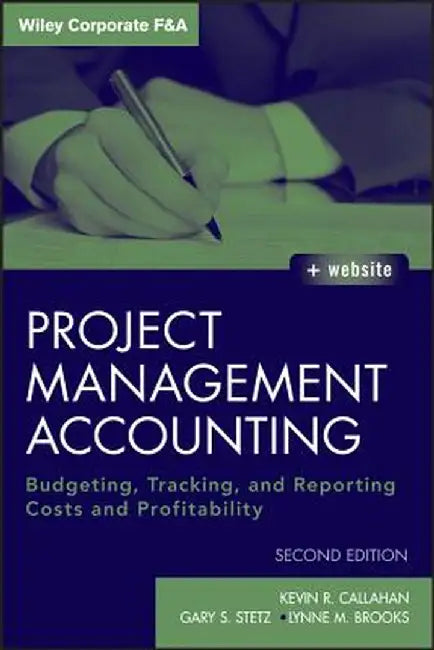 Project Management Accounting: Budgeting, Tracking, and Reporting Costs and Profitability by Kevin R. Callahan