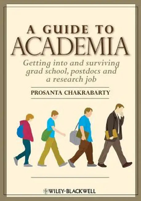 A Guide to Academia: Getting Into and Surviving Grad School, Postdocs and a Research Job by Prosanta Chakrabarty