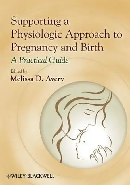 Supporting a Physiologic Approach to Pregnancy and Birth: A Practical Guide by Melissa D. Avery