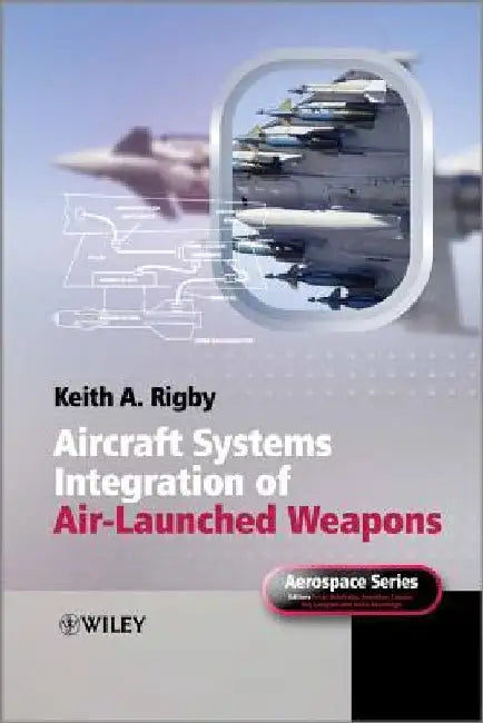 Aircraft Systems Integration of Air-Launched Weapons by Keith A. Rigby