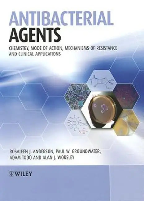 Antibacterial Agents: Chemistry, Mode of Action, Mechanisms of Resistance and Clinical Applications by Rosaleen Anderson