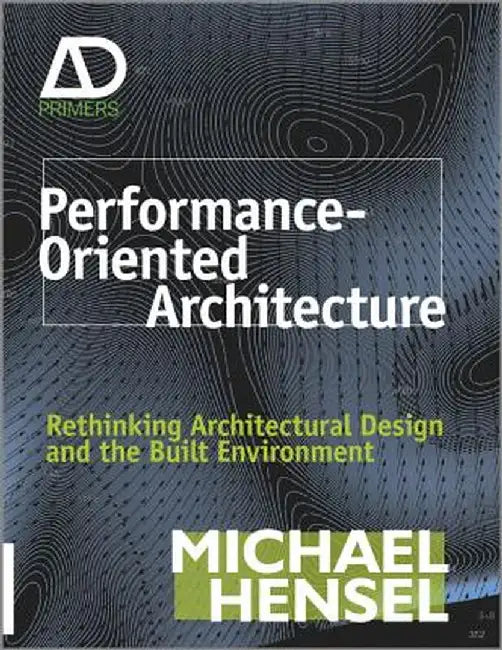 Performance-Oriented Architecture: Rethinking Architectural Design and the Built Environment by Michael Hensel