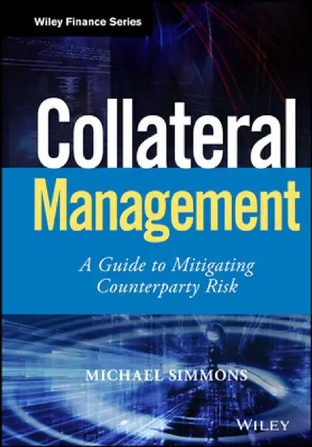 Collateral Management: A Guide to Mitigating Counterparty Risk by Michael Simmons