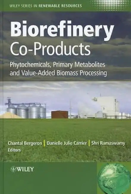 Biorefinery Co-Products: Phytochemicals, Primary Metabolites and Value-Added Biomass Processing by Chantal Bergeron, Danielle Julie Carrier, Shri Ramaswamy