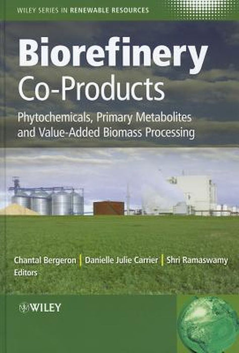 Biorefinery Co-Products: Phytochemicals, Primary Metabolites and Value-Added Biomass Processing by Chantal Bergeron, Danielle Julie Carrier, Shri Ramaswamy
