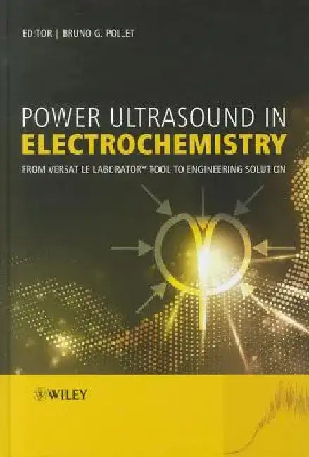 Power Ultrasound in Electrochemistry: From Versatile Laboratory Tool to Engineering Solution by Bruno Pollet