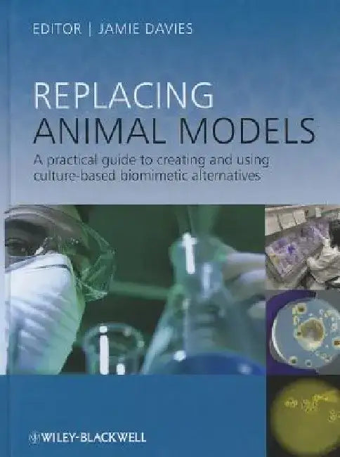 Replacing Animal Models: A Practical Guide to Creating and Using Culture-Based Biomimetic Alternatives by Jamie Davies