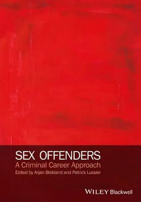 Sex Offenders: A Criminal Career Approach by Arjan A. J. Blokland