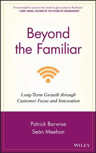 Beyond the Familiar: Long-Term Growth Through Customer Focus and Innovation by Patrick Barwise