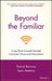 Beyond the Familiar: Long-Term Growth Through Customer Focus and Innovation by Patrick Barwise
