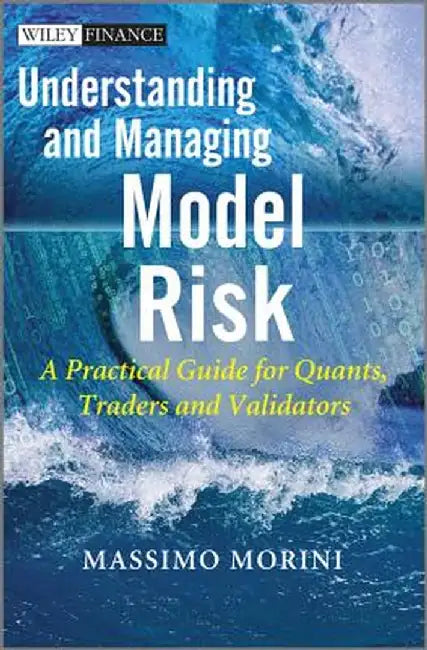 Understanding and Managing Model Risk: A Practical Guide for Quants, Traders and Validators by Massimo Morini