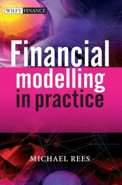 Financial Modelling in Practice: A Concise Guide for Intermediate and Advanced Level by Michael Rees
