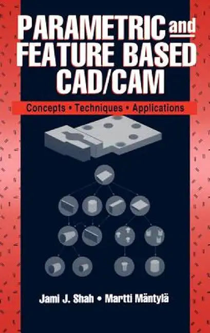 Parametric and Feature-Based CAD/CAM: Concepts, Techniques, and Applications by Jami J. Shah