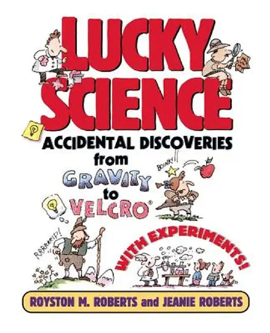 Lucky Science: Accidental Discoveries from Gravity to Velcro, with Experiments by Royston M. Roberts