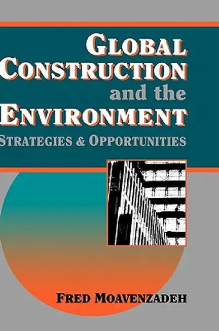 Global Construction and the Environment: Strategies and Opportunities by Fred Moavenzadeh