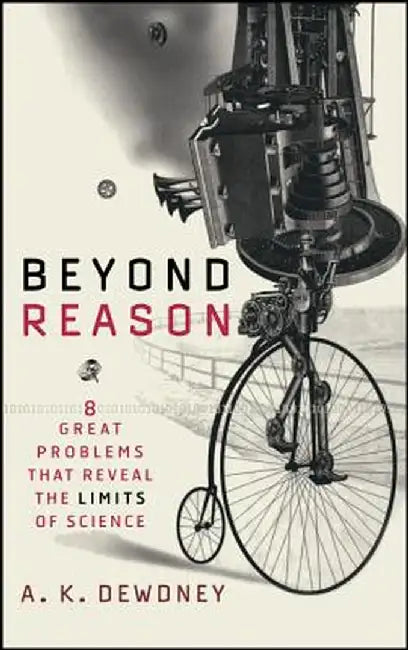 Beyond Reason: Eight Great Problems That Reveal the Limits of Science by A. K. Dewdney