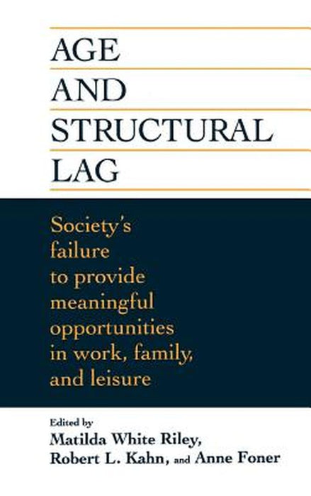 Age and Structural Lag: Society's Failure to Provide Meaningful Opportunities in Work, Family, and Leisure by Matilda White Riley