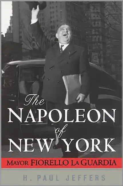 The Napoleon Of New York: Mayor Fiorello Laguardia by H. Paul Jeffers