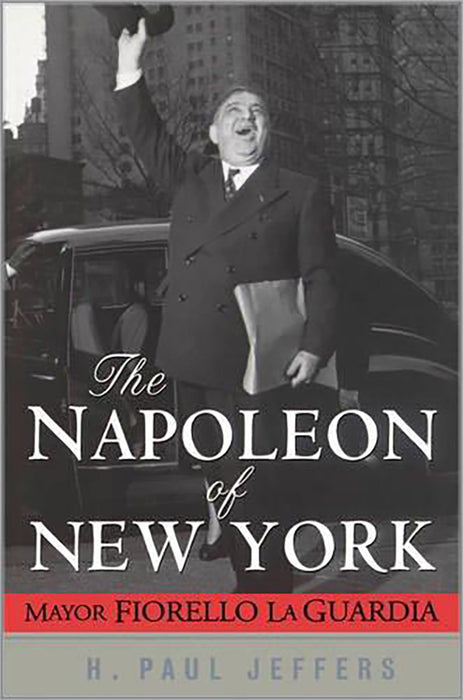 The Napoleon Of New York: Mayor Fiorello Laguardia