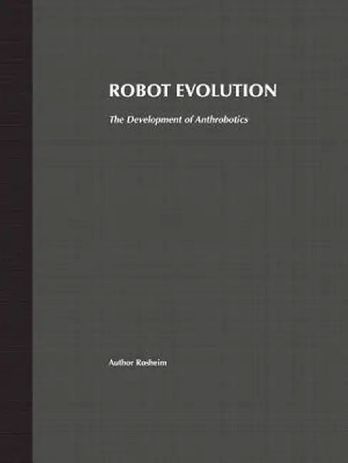 Robot Evolution: The Development of Anthrobotics by Mark E. Rosheim