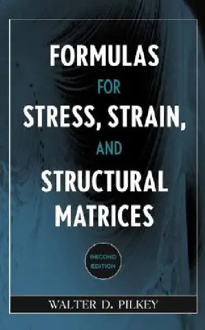 Formulas for Stress, Strain, and Structural Matrices by Walter D. Pilkey