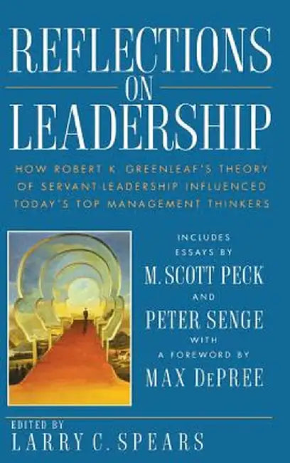 Reflections on Leadership: How Robert K. Greenleaf's Theory of Servant-Leadership Influenced Today's Top Management Thinkers by Larry C. Spears