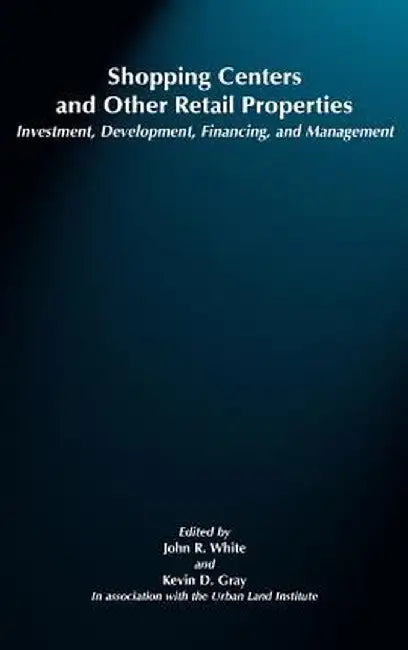 Shopping Centers and Other Retail Properties: Investment, Development, Financing, and Management by John R. White