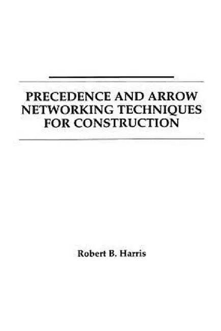 Precedence and Arrow Networking Techniques for Construction by Robert B. Harris