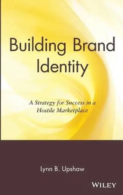 Building Brand Identity: A Strategy for Success in a Hostile Marketplace by Lynn B. Upshaw