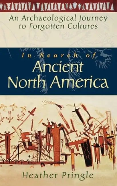 In Search of Ancient North America: An Archaeological Journey to Forgotten Cultures by Heather Pringle