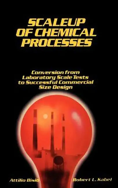 Scaleup of Chemical Processes: Conversion from Laboratory Scale Tests to Successful Commercial Size Design by Attilio Bisio