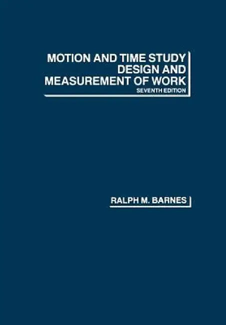 Motion and Time Study: Design and Measurement of Work by Ralph M. Barnes