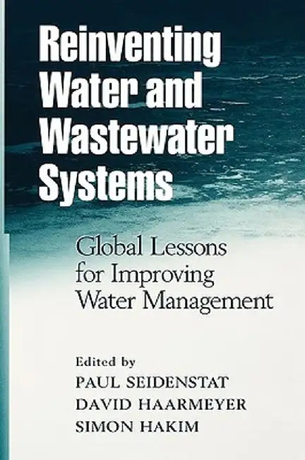 Reinventing Water and Wastewater Systems: Global Lessons for Improving Water Management by Paul Seidenstat