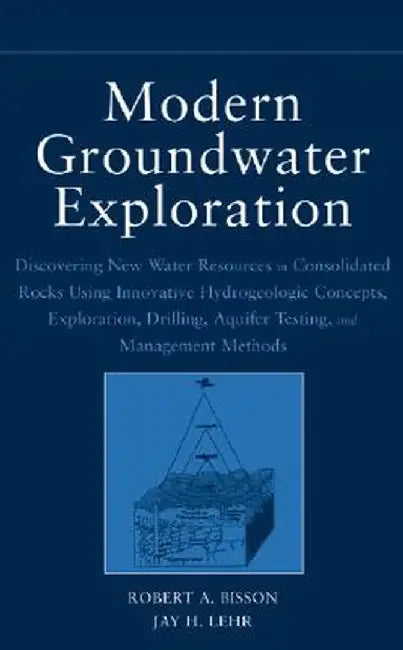 Modern Groundwater Exploration: Discovering New Water Resources in Consolidated Rocks Using Innovative Hydrogeologic Concepts, Exploration, Drilling, by Robert A. Bisson