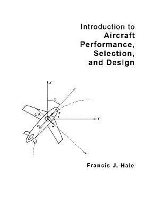 Introduction to Aircraft Performance, Selection and Design by Francis J. Hale