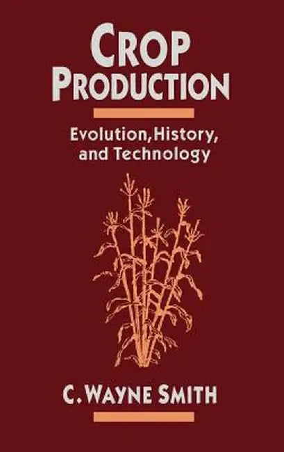 Crop Production: Evolution, History, and Technology by C. Wayne Smith