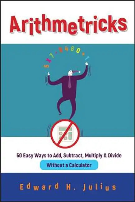 Arithmetricks: 50 Easy Ways to Add, Subtract, Multiply, and Divide Without a Calculator by Edward H. Julius