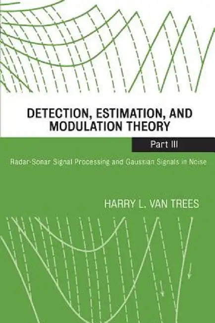 Detection, Estimation, and Modulation Theory, Part III: Radar-Sonar Signal Processing and Gaussian Signals in Noise by Harry L. Van Trees