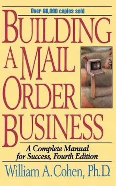 Building a Mail Order Business: A Complete Manual for Success by William A. Cohen