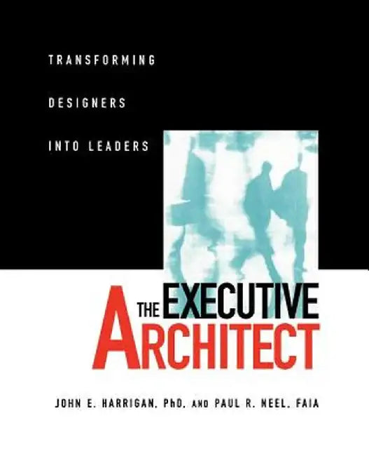 The Executive Architect: Transforming Designers Into Leaders by John E. Harrigan