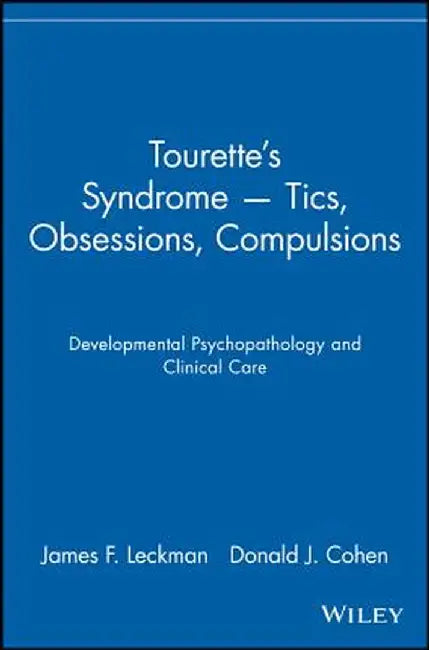 Tourette's Syndrome -- Tics, Obsessions, Compulsions: Developmental Psychopathology and Clinical Care by James F. Leckman